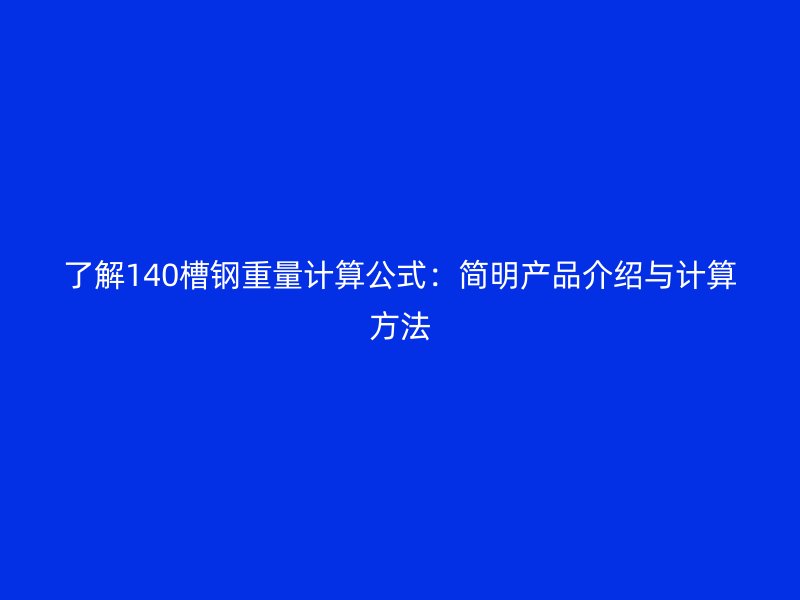 了解140槽鋼重量計(jì)算公式：簡(jiǎn)明產(chǎn)品介紹與計(jì)算方法
