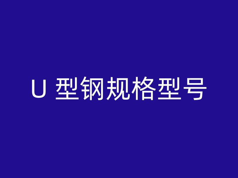 U 型鋼規(guī)格型號(hào)