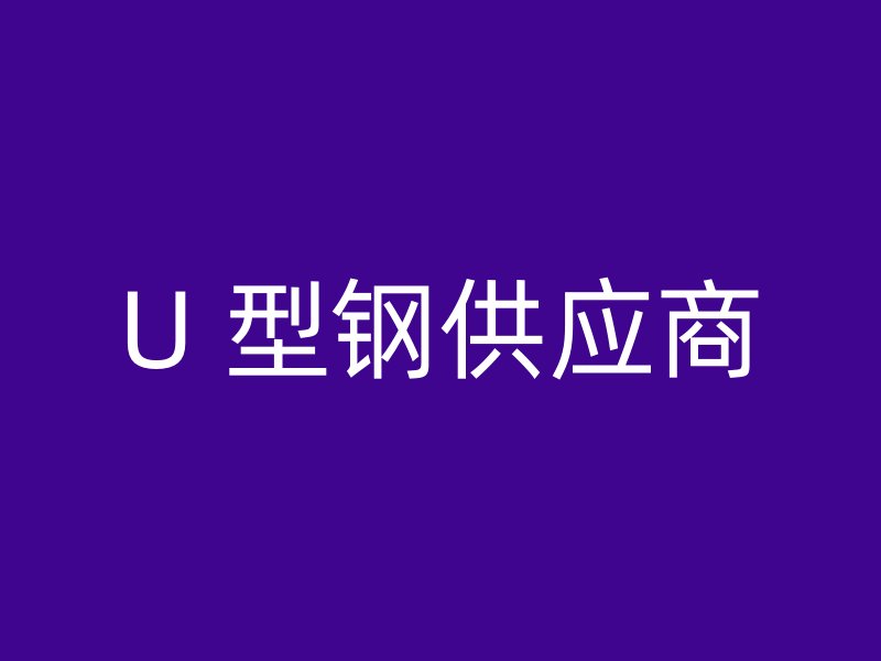 U 型鋼供應(yīng)商