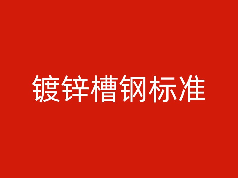 鍍鋅槽鋼標(biāo)準(zhǔn)