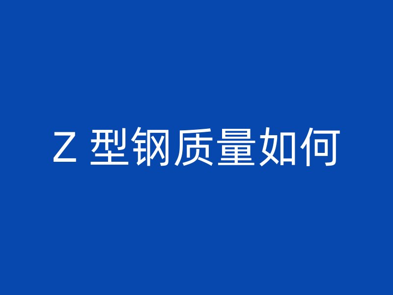Z 型鋼質(zhì)量如何