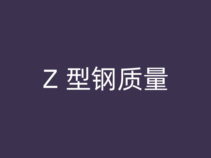 Z 型鋼質(zhì)量
