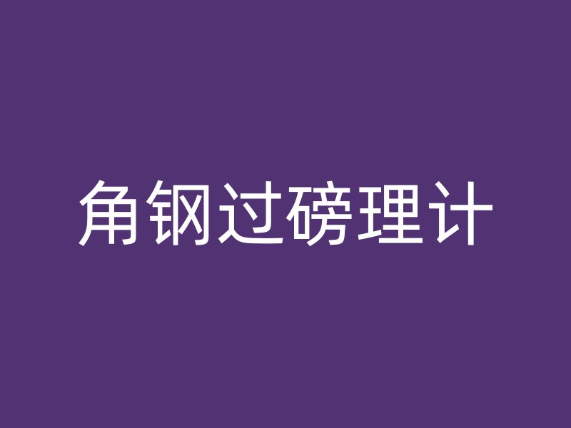 角鋼過(guò)磅理計(jì)