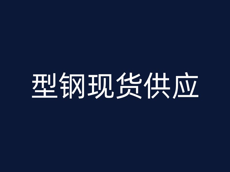 型鋼現(xiàn)貨供應(yīng)