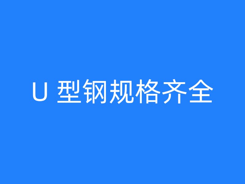 U 型鋼規(guī)格齊全