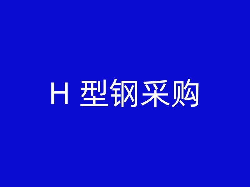 H 型鋼采購(gòu)
